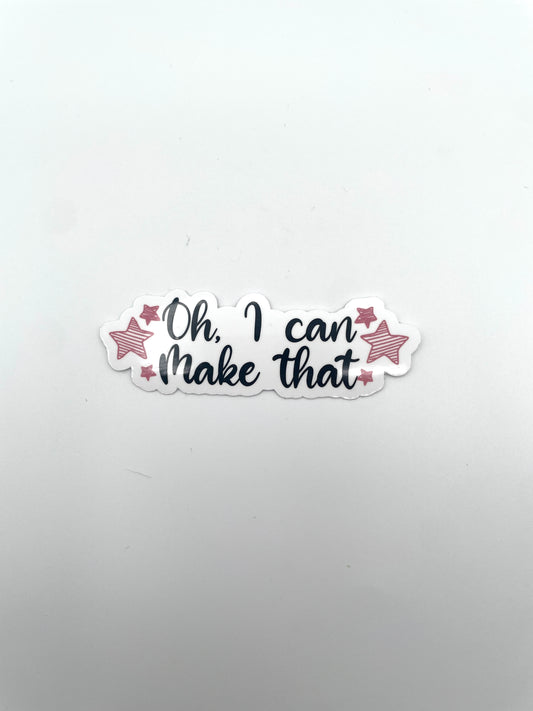 “Oh, I Can Make That!” vinyl sticker